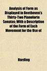 Analysis of Form as Displayed in Beethoven's ThirtyTwo Pianoforte Sonatas With a Description of the Form of Each Movement for the Use of