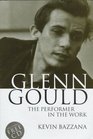 Glenn Gould The Performer in the Work  A Study in Performance Practice