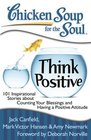 Chicken Soup for the Soul Think Positive 101 Inspirational Stories about Counting Your Blessings and Having a Positive Attitude