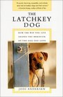 The Latchkey Dog  How the Way You Live Shapes the Behavior of the Dog You Love
