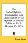 The Orchid Hybrids Enumeration And Classification Of All Hybrids Of Orchids Published Up To October 15 1895