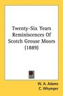 TwentySix Years Reminiscences Of Scotch Grouse Moors