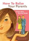 How to Raise Your Parents A Teen Girl's Survival Guide