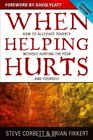 When Helping Hurts How to Alleviate Poverty Without Hurting the Poor    and Yourself