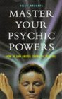 Master Your Psychic Powers How to Gain Greater Control of Your Life