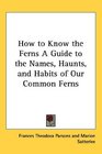How to Know the Ferns A Guide to the Names Haunts and Habits of Our Common Ferns
