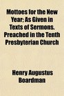 Mottoes for the New Year As Given in Texts of Sermons Preached in the Tenth Presbyterian Church