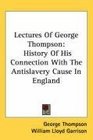 Lectures Of George Thompson History Of His Connection With The Antislavery Cause In England