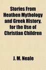 Stories From Heathen Mythology and Greek History for the Use of Christian Children