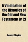 A Vindication of the Histories of the Old and New Testament  In Answer to the Objections of the Late Lord Bolingbroke in Two