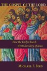 The Gospel of the Lord How the Early Church Wrote the Story of Jesus