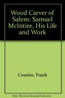 Wood Carver of Salem Samuel McIntire His Life and Work