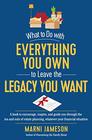 What to Do with Everything You Own to Leave the Legacy You Want A book to encourage inspire and guide you through the ins and outs of estate planning whatever your financial situation