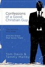 Confessions of a Good Christian Guy The Secrets Men Keep and the Grace that Saves Them