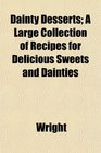 Dainty Desserts A Large Collection of Recipes for Delicious Sweets and Dainties