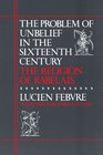 The Problem of Unbelief in the Sixteenth Century the Religion of Rabelais