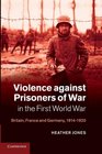 Violence against Prisoners of War in the First World War Britain France and Germany 19141920