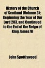 History of the Church of Scotland  Beginning the Year of Our Lord 203 and Continued to the End of the Reign of King James Vi