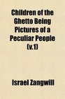 Children of the Ghetto Being Pictures of a Peculiar People