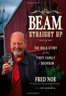 Beam Straight Up The Bold Story of the First Family of Bourbon