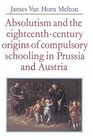 Absolutism and the EighteenthCentury Origins of Compulsory Schooling in Prussia and Austria