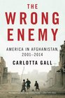 The Wrong Enemy America in Afghanistan 20012014