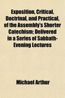 Exposition Critical Doctrinal and Practical of the Assembly's Shorter Catechism Delivered in a Series of SabbathEvening Lectures