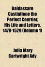 Baldassare Castiglione the Perfect Courtier His Life and Letters 14781529
