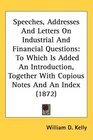 Speeches Addresses And Letters On Industrial And Financial Questions To Which Is Added An Introduction Together With Copious Notes And An Index