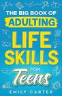 The Big Book of Adulting Life Skills for Teens A Complete Guide to All the Crucial Life Skills They Dont Teach You in School for Teenagers