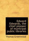 Edward Edwards the chief pioneer of municipal public libraries