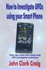 How to Investigate UFOs using your Smart Phone Tools tips tricks and cuttingedge UFO investigation techniques