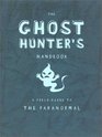 The Ghost Hunter's Handbook A Field Guide to the Paranormal