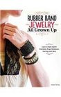 Rubber Band Jewelry All Grown Up Learn to Make Stylish Bracelets Rings Belts  More