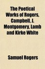 The Poetical Works of Rogers Campbell J Montgomery Lamb and Kirke White