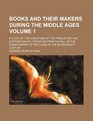 Books and their makers during the middle ages a study of the conditions of the production and distribution of literature from the fall of the Roman  the close of the seventeenth century Volume 1