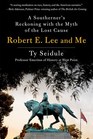 Robert E Lee and Me A Southerner's Reckoning with the Myth of the Lost Cause
