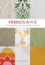 Fabrics A to Z: The Essential Guide to Choosing and Using Fabric for Sewing