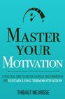 Master Your Motivation A Practical Guide to Unstick Yourself Build Momentum and Sustain LongTerm Motivation