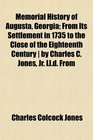 Memorial History of Augusta Georgia From Its Settlement in 1735 to the Close of the Eighteenth Century  by Charles C Jones Jr Lld From