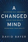 A Changed Mind: Go Beyond Self Awareness, Rewire Your Brain & Reengineer Your Reality