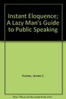 Instant Eloquence A Lazy Man's Guide to Public Speaking