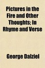 Pictures in the Fire and Other Thoughts In Rhyme and Verse