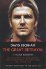 David Beckham the Great Betrayal The Inside Story of How Britain's Greatest Football Club Lost Their Greatest Player