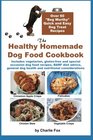 The Healthy Homemade Dog Food Cookbook: Over 60 "Beg-Worthy" Quick and Easy Dog Treat Recipes: Includes vegetarian, gluten-free and special occasion ... dog health and nutritional considerations