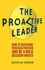 The Proactive Leader How To Overcome Procrastination And Be A Bold DecisionMaker
