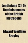 Londiniana  Or Reminiscences of the British Metropolis