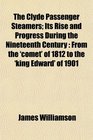 The Clyde Passenger Steamers Its Rise and Progress During the Nineteenth Century From the 'comet' of 1812 to the 'king Edward' of 1901