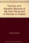The Fun of It Random Records of My Own Flying and of Women in Aviation