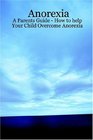 Anorexia  A Parents Guide  How to help Your Child Overcome Anorexia